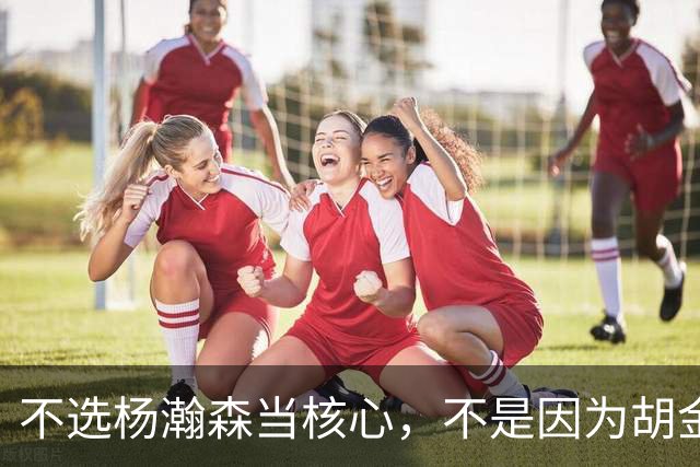 不选杨瀚森当核心，不是因为胡金秋更强，而是他和我们认知不匹配