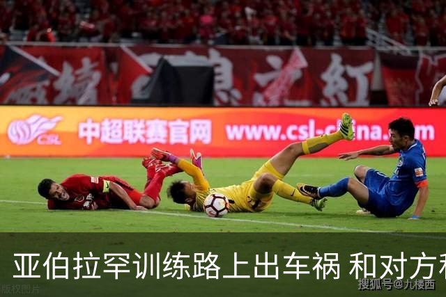亚伯拉罕训练路上出车祸 和对方私下和解未报警
