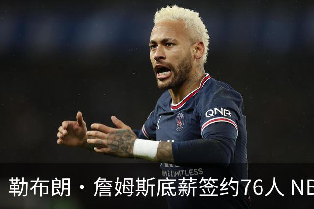 勒布朗·詹姆斯底薪签约76人 NBA30队实力榜即刻剧变