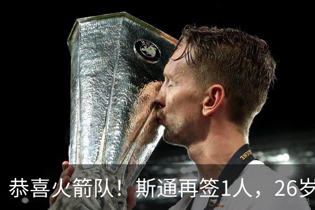恭喜火箭队！斯通再签1人，26岁新中锋加盟，场均15分钟砍7+6，篮板能力极强