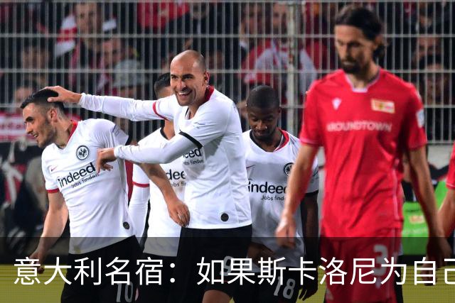 意大利名宿：如果斯卡洛尼为自己排兵布阵失误哭泣，那还情有可原