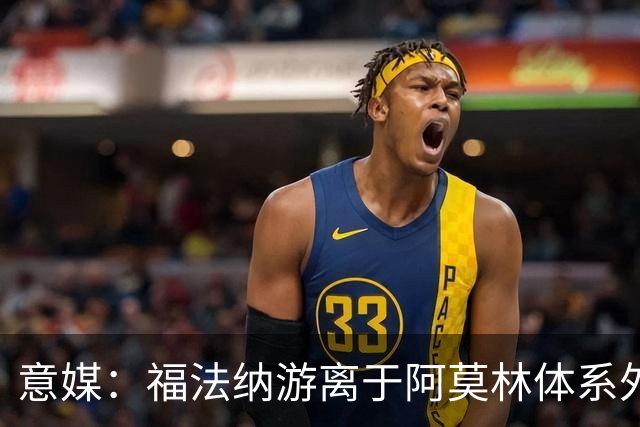 意媒：福法纳游离于阿莫林体系外，想留队需改变球风