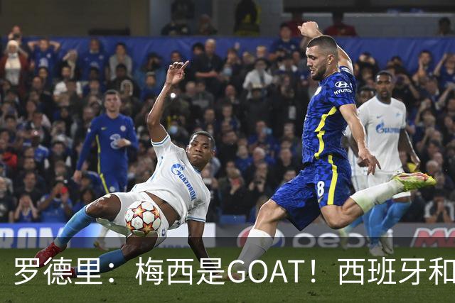 罗德里：梅西是GOAT！西班牙和阿根廷是最团队的球队！
