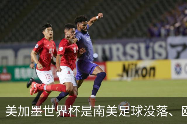 美加墨世界杯是南美足球没落、欧洲足球复兴的转折点！