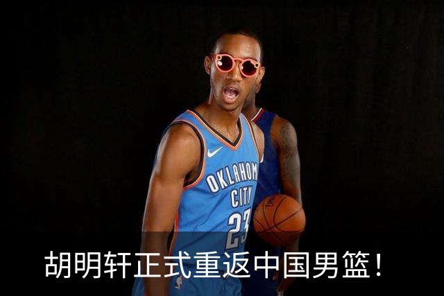 胡明轩正式重返中国男篮！