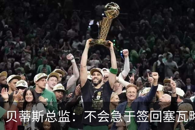 贝蒂斯总监：不会急于签回塞瓦略斯，拒绝将转会变成“肥皂剧”