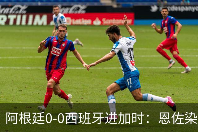 阿根廷0-0西班牙进加时：恩佐染红 阿根廷0射门+2大主力中卫伤退