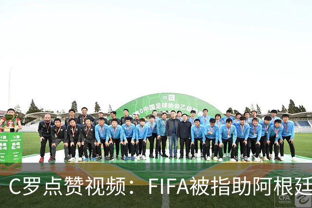 C罗点赞视频：FIFA被指助阿根廷闯进世界杯决赛，引爆争议