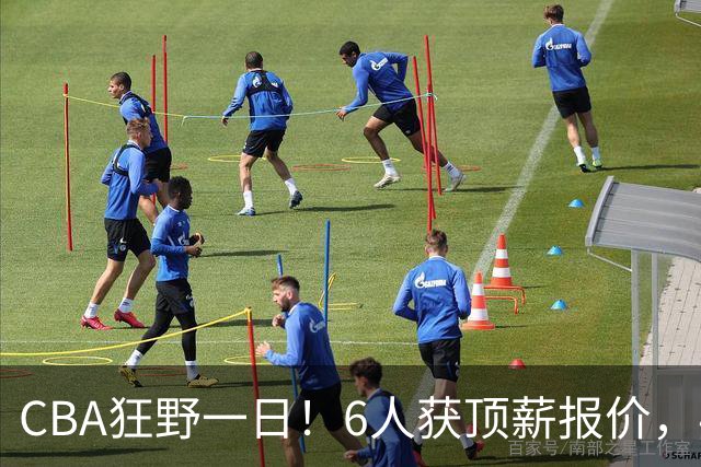 CBA狂野一日！6人获顶薪报价，4笔交易确定，广东北京上海都有动作